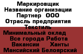 Маркировщик › Название организации ­ Партнер, ООО › Отрасль предприятия ­ Текстиль › Минимальный оклад ­ 1 - Все города Работа » Вакансии   . Ханты-Мансийский,Белоярский г.